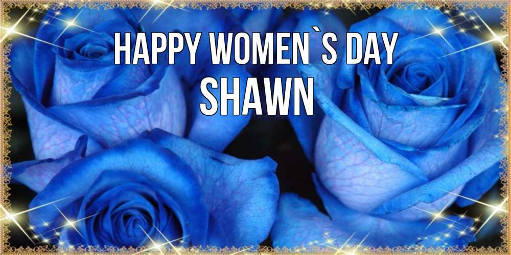 Greetings card с именем, Shawn happy women`s day красивые розы для милых дам на международный женский день Greetings with text for free download 